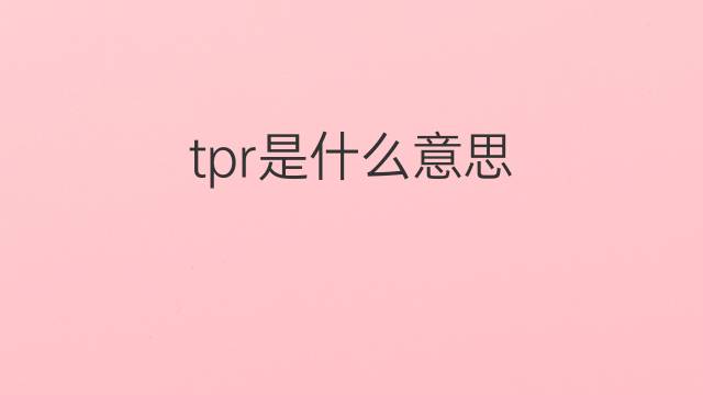 tpr是什么意思 tpr的中文翻译、读音、例句