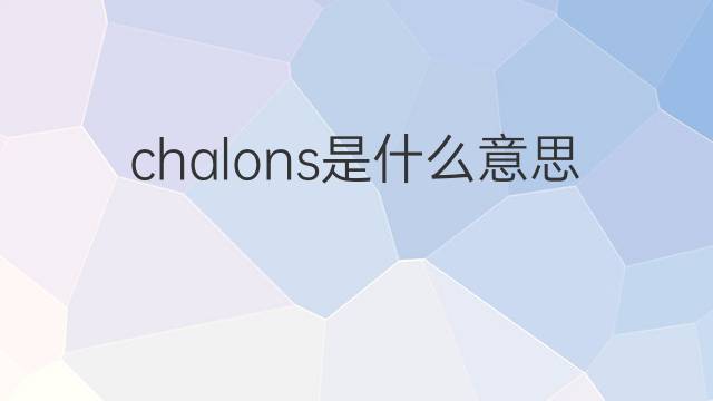 chalons是什么意思 英文名chalons的翻译、发音、来源