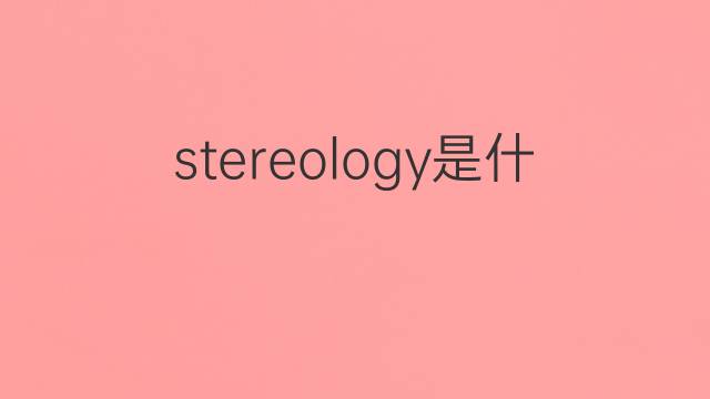 stereology是什么意思 stereology的中文翻译、读音、例句