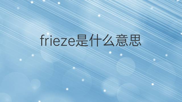 frieze是什么意思 frieze的中文翻译、读音、例句