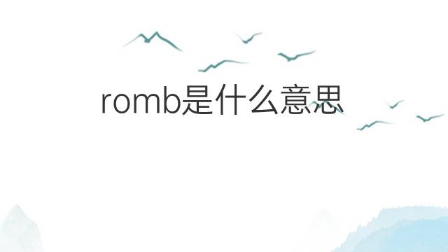 romb是什么意思 romb的中文翻译、读音、例句