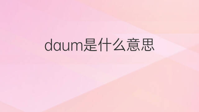 daum是什么意思 英文名daum的翻译、发音、来源