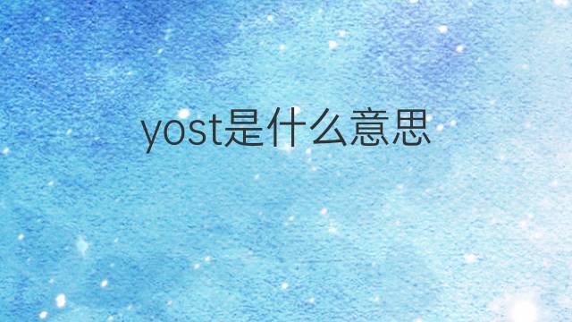 yost是什么意思 yost的中文翻译、读音、例句