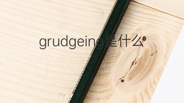 grudgeing是什么意思 grudgeing的中文翻译、读音、例句