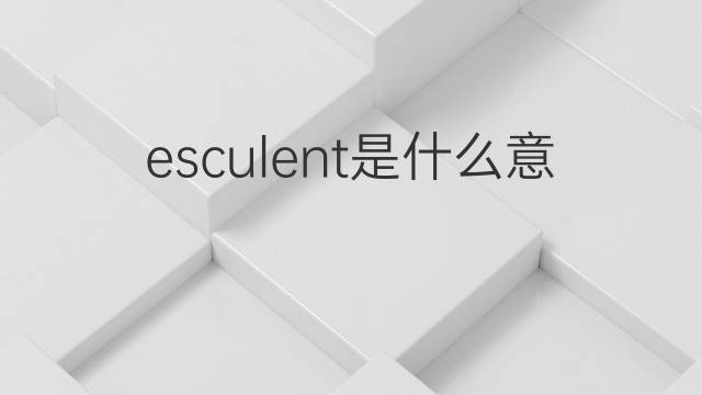 esculent是什么意思 esculent的中文翻译、读音、例句