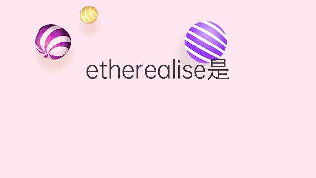 etherealise是什么意思 etherealise的中文翻译、读音、例句