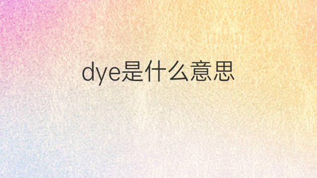 dye是什么意思 dye的中文翻译、读音、例句
