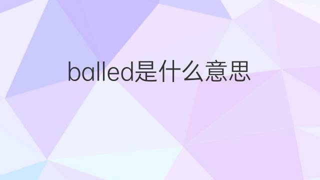 balled是什么意思 balled的中文翻译、读音、例句