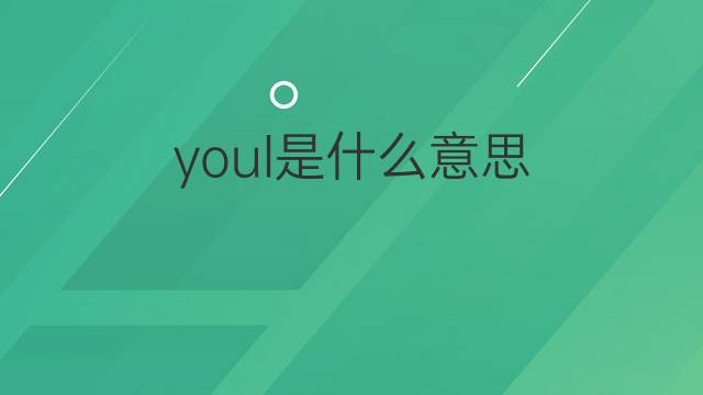 youl是什么意思 youl的中文翻译、读音、例句