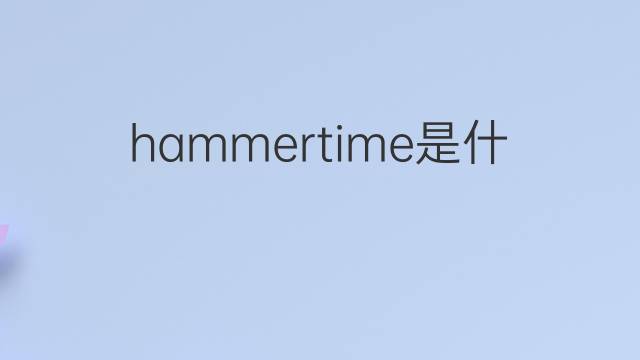 hammertime是什么意思 hammertime的中文翻译、读音、例句