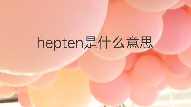 hepten是什么意思 hepten的中文翻译、读音、例句