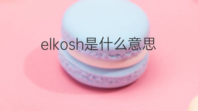 elkosh是什么意思 elkosh的中文翻译、读音、例句