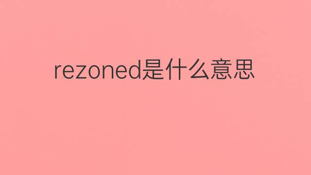 rezoned是什么意思 rezoned的中文翻译、读音、例句