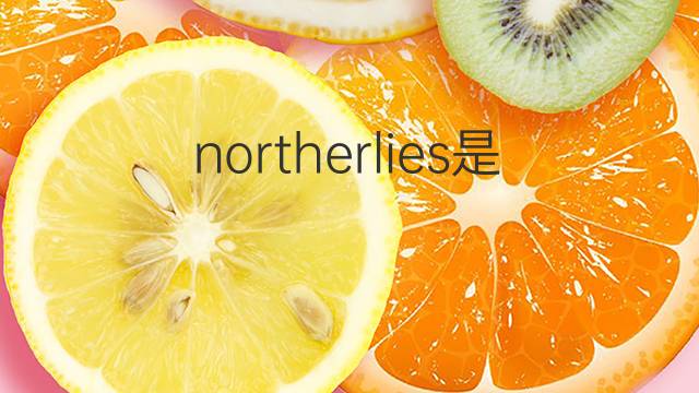 northerlies是什么意思 northerlies的中文翻译、读音、例句