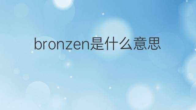 bronzen是什么意思 bronzen的中文翻译、读音、例句