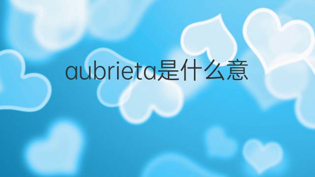 aubrieta是什么意思 aubrieta的中文翻译、读音、例句