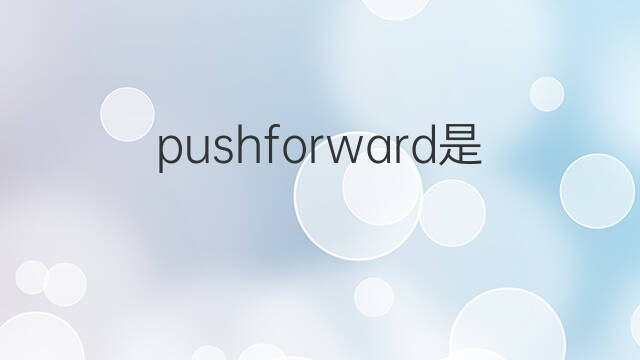 pushforward是什么意思 pushforward的中文翻译、读音、例句