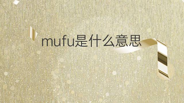 mufu是什么意思 mufu的中文翻译、读音、例句