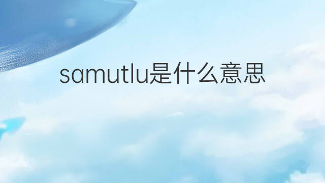 samutlu是什么意思 samutlu的中文翻译、读音、例句