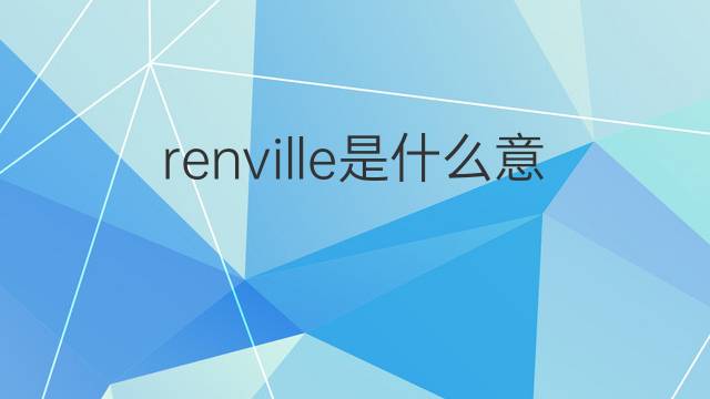 renville是什么意思 renville的中文翻译、读音、例句