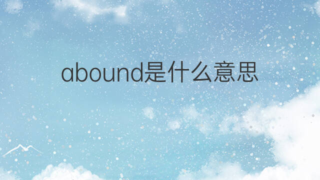 abound是什么意思 abound的中文翻译、读音、例句