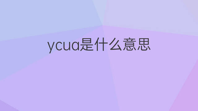ycua是什么意思 ycua的中文翻译、读音、例句