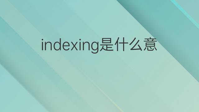 indexing是什么意思 indexing的中文翻译、读音、例句