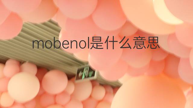 mobenol是什么意思 mobenol的中文翻译、读音、例句