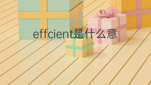effcient是什么意思 effcient的中文翻译、读音、例句
