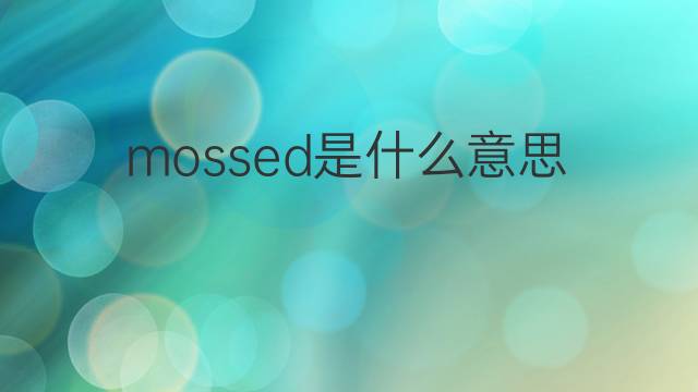 mossed是什么意思 mossed的中文翻译、读音、例句