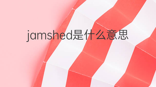 jamshed是什么意思 英文名jamshed的翻译、发音、来源