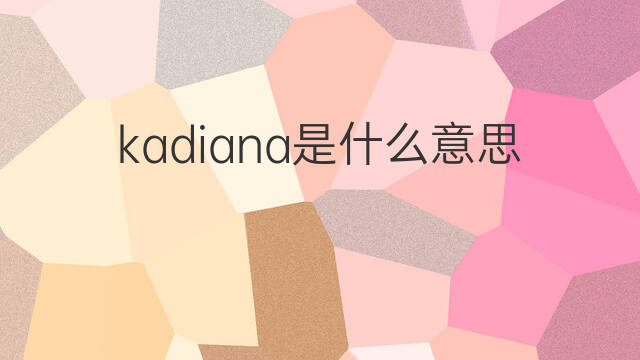 kadiana是什么意思 kadiana的中文翻译、读音、例句