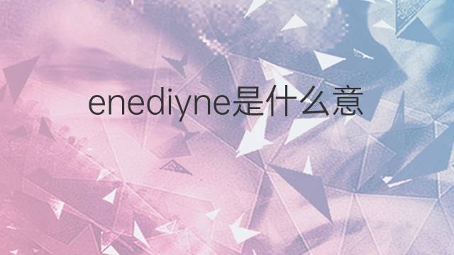 enediyne是什么意思 enediyne的中文翻译、读音、例句