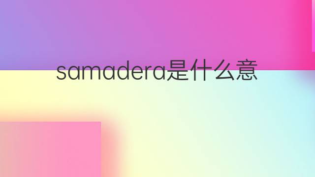 samadera是什么意思 samadera的中文翻译、读音、例句
