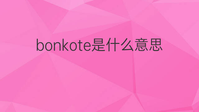 bonkote是什么意思 bonkote的中文翻译、读音、例句