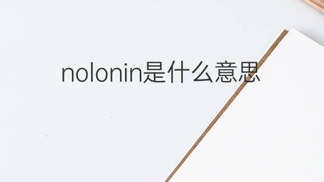 nolonin是什么意思 nolonin的中文翻译、读音、例句