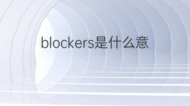blockers是什么意思 blockers的中文翻译、读音、例句
