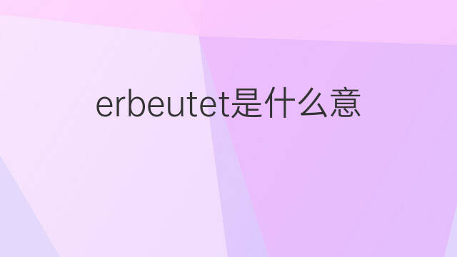 erbeutet是什么意思 erbeutet的中文翻译、读音、例句
