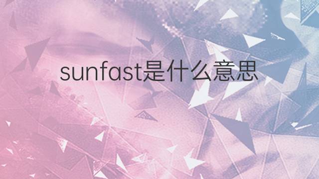 sunfast是什么意思 sunfast的中文翻译、读音、例句