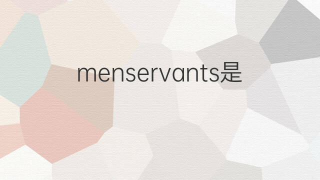 menservants是什么意思 menservants的中文翻译、读音、例句