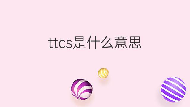 ttcs是什么意思 ttcs的中文翻译、读音、例句