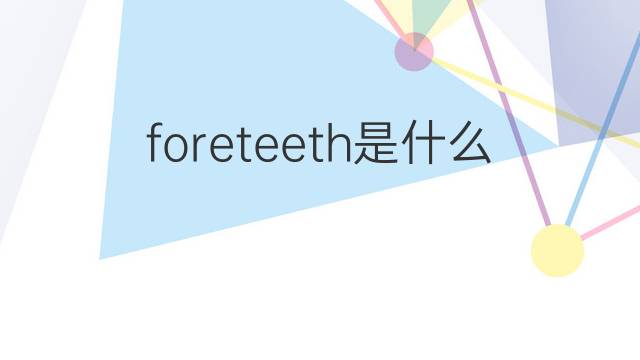 foreteeth是什么意思 foreteeth的中文翻译、读音、例句