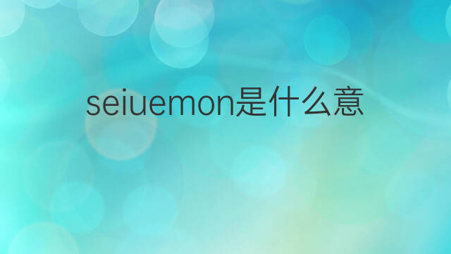 seiuemon是什么意思 seiuemon的中文翻译、读音、例句