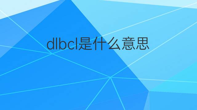 dlbcl是什么意思 dlbcl的中文翻译、读音、例句