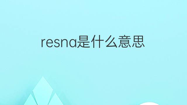 resna是什么意思 resna的中文翻译、读音、例句