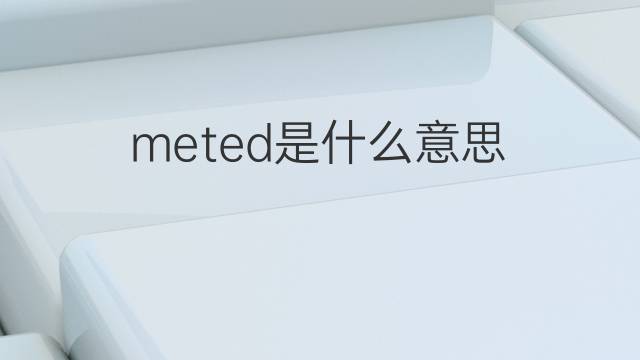 meted是什么意思 meted的中文翻译、读音、例句