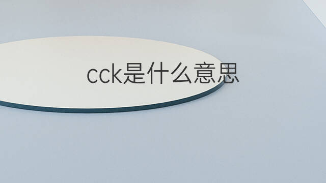 cck是什么意思 cck的中文翻译、读音、例句