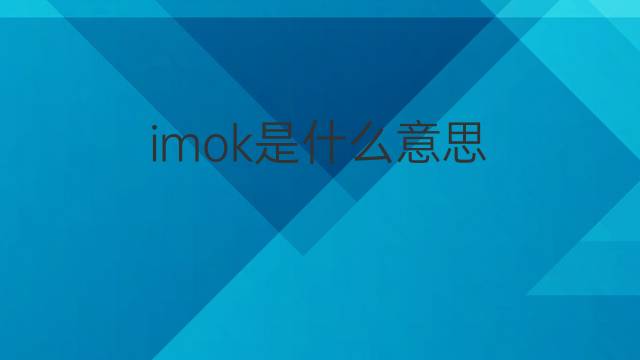 imok是什么意思 imok的中文翻译、读音、例句