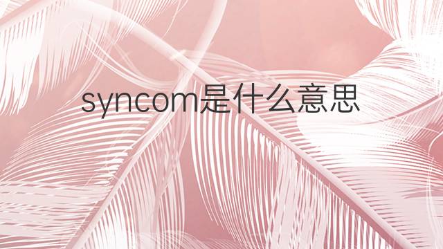 syncom是什么意思 syncom的中文翻译、读音、例句
