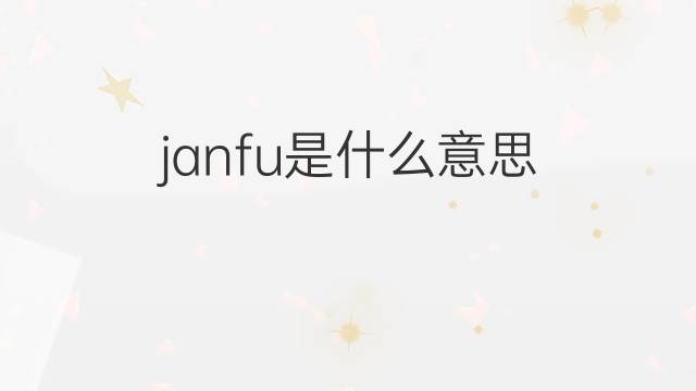 janfu是什么意思 janfu的中文翻译、读音、例句
